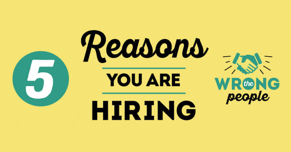5 Reasons You Are Hiring the Wrong People
