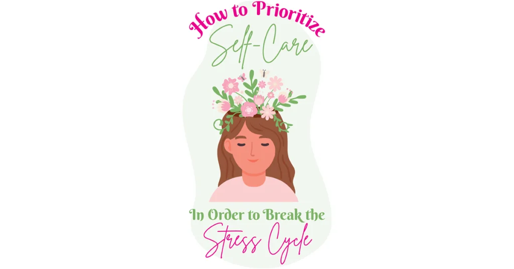 How To Prioritize Self-Care In Order To Break The Stress Cycle