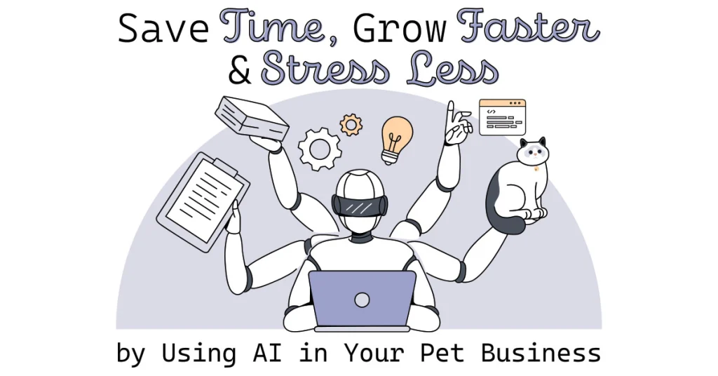 Save Time, Grow Faster & Stress Less by Using AI in Your Pet Business