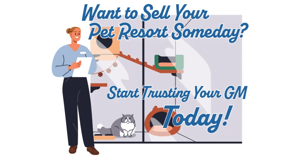 Want to Sell Your Pet Resort Someday? Start Trusting Your GM Today!