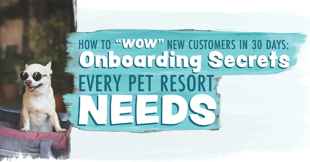How to “Wow” New Customers in 30 Days: Onboarding Secrets Every Pet Resort Needs