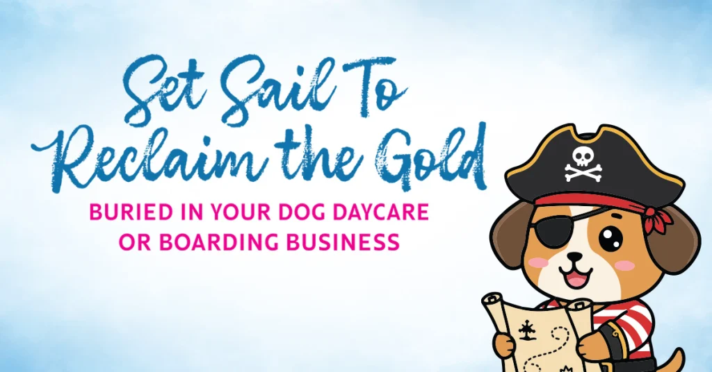 Set Sail to Reclaim the Gold Buried in Your Dog Daycare or Boarding Business