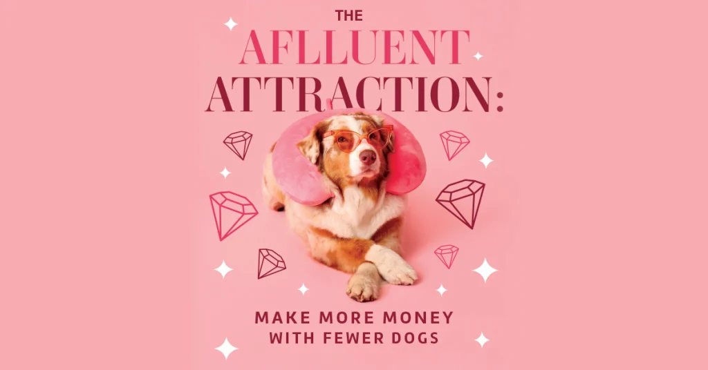 The Affluent Attraction: Make More Money with Fewer Dogs