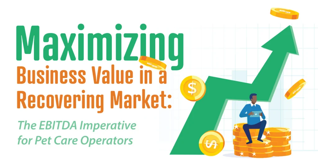 Maximizing Business Value in a Recovering Market: The EBITDA Imperative for Pet Care Operators