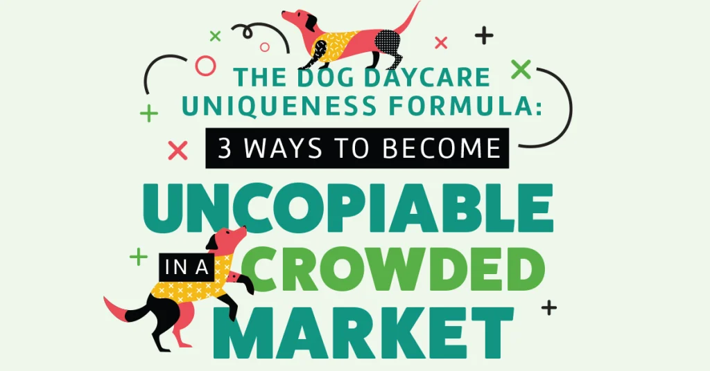 The Dog Daycare Uniqueness Formula: 3 Ways to Become Uncopiable in a Crowded Market